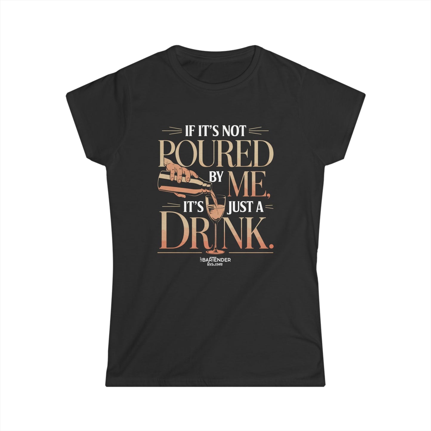 "if its not poured by me its just a drink" Women's Bartender Tee