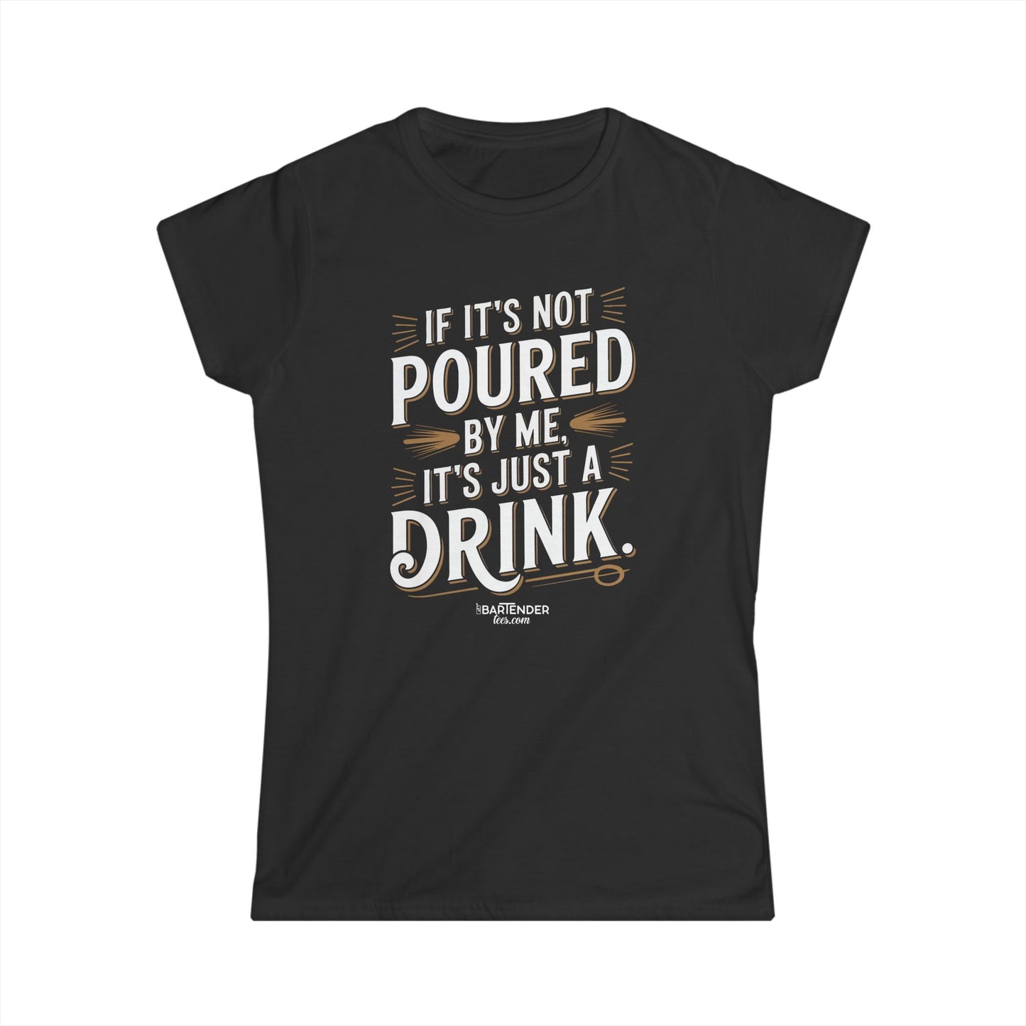 "if its not poured by me its just a drink" Women's Bartender Tee