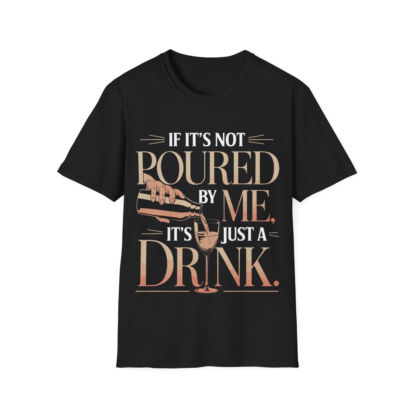 "If It's Not Poured by Me, It's Just a Drink" Softstyle T-Shirt