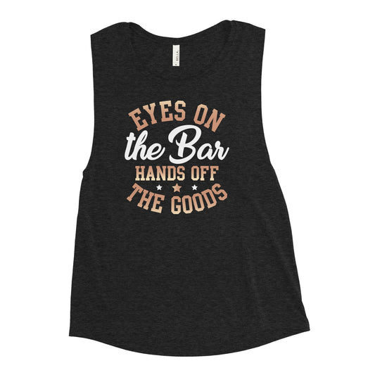 "Eyes On The Bar Hands Off The Goods" Women's Muscle Tank