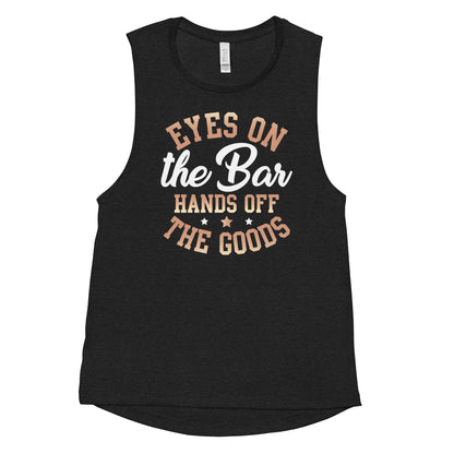 "Eyes On The Bar Hands Off The Goods" Women's Muscle Tank